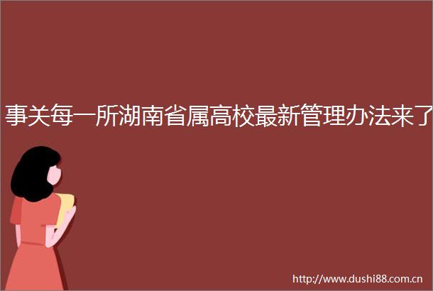 事关每一所湖南省属高校最新管理办法来了
