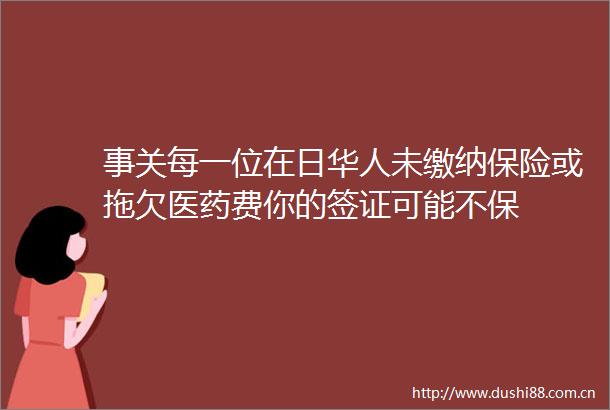 事关每一位在日华人未缴纳保险或拖欠医药费你的签证可能不保