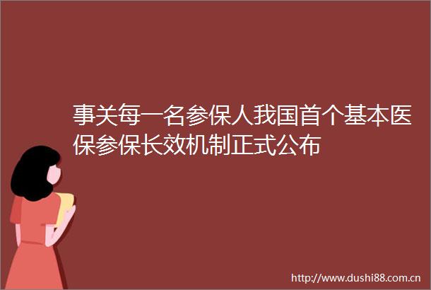 事关每一名参保人我国首个基本医保参保长效机制正式公布