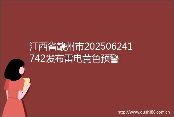 江西省赣州市202506241742发布雷电黄色预警