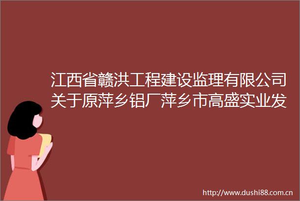 江西省赣洪工程建设监理有限公司关于原萍乡铝厂萍乡市高盛实业发展有限公司地块土壤环境调查采购项目（第二次）公告