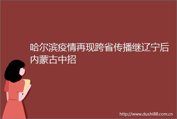 哈尔滨疫情再现跨省传播继辽宁后内蒙古中招