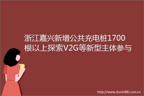 浙江嘉兴新增公共充电桩1700根以上探索V2G等新型主体参与现货市场