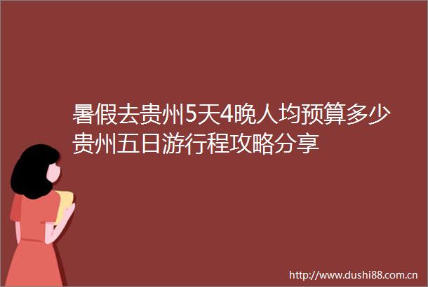 暑假去贵州5天4晚人均预算多少贵州五日游行程攻略分享