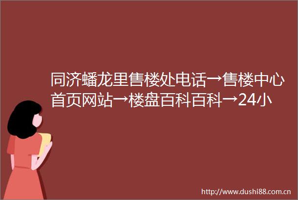 同济蟠龙里售楼处电话→售楼中心首页网站→楼盘百科百科→24小时热线电话