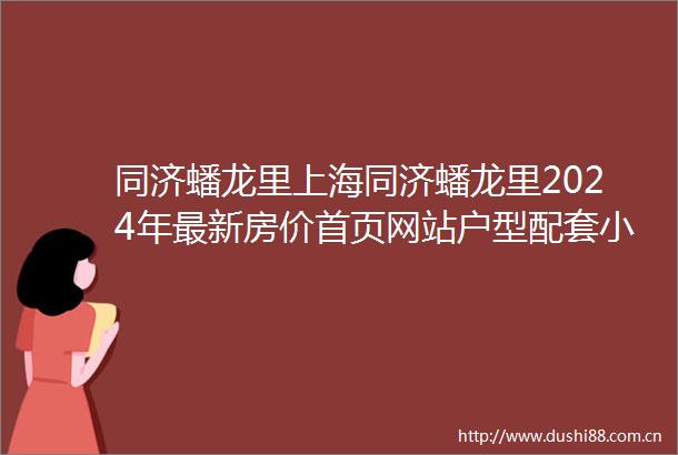 同济蟠龙里上海同济蟠龙里2024年最新房价首页网站户型配套小区环境