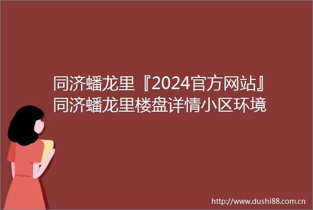同济蟠龙里『2024官方网站』同济蟠龙里楼盘详情小区环境