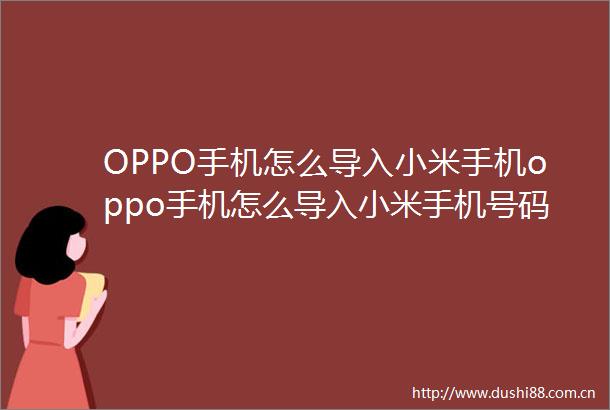 OPPO手机怎么导入小米手机oppo手机怎么导入小米手机号码