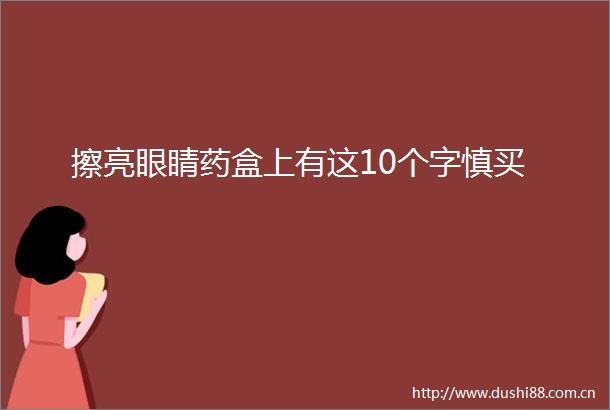 擦亮眼睛药盒上有这10个字慎买