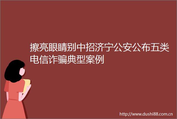 擦亮眼睛别中招济宁公布五类电信诈典型案例