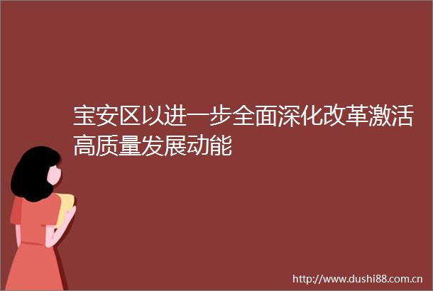 宝安区以进一步全面深化改革激活高质量发展动能