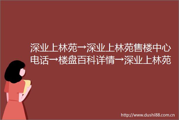 深业上林苑→深业上林苑售楼中心电话→楼盘百科详情→深业上林苑首页网站→楼盘百科详情→11124小时热线电话售楼处地址定位