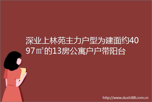 深业上林苑主力户型为建面约4097㎡的13房公寓户户带阳台