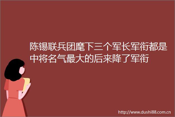 陈锡联兵团麾下三个军长军衔都是中将名气最大的后来降了军衔