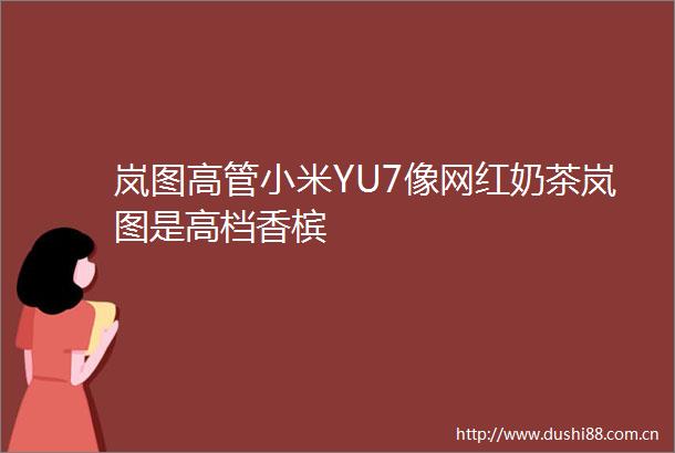 岚图高管小米YU7像网红奶茶岚图是高档香槟