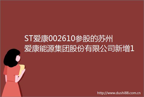 ST爱康002610参股的苏州爱康能源集团股份有限公司新增1条被执行人信息执行标的10872万元