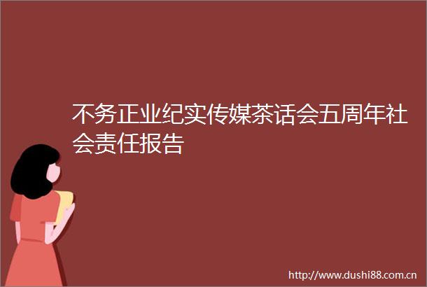 不务正业纪实传媒茶话会五周年社会责任报告