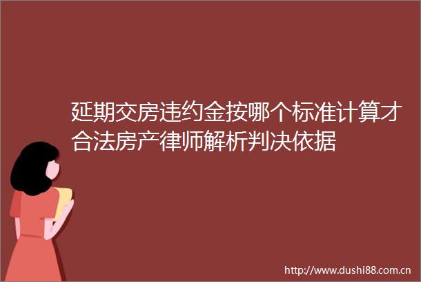 延期交房违约金按哪个标准计算才合法房产律师解析依据