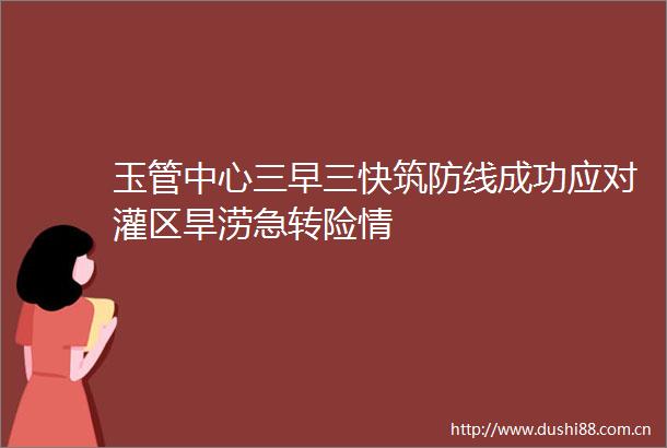 玉管中心三早三快筑防线成功应对灌区旱涝急转险情