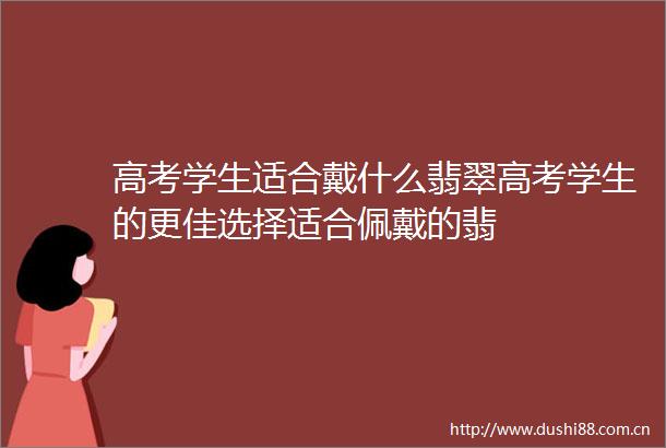 高考学生适合戴什么翡翠高考学生的更佳选择适合佩戴的翡
