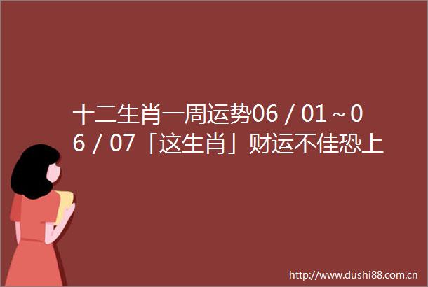十二生肖一周运势06／01～06／07「这生肖」财运不佳恐上当受