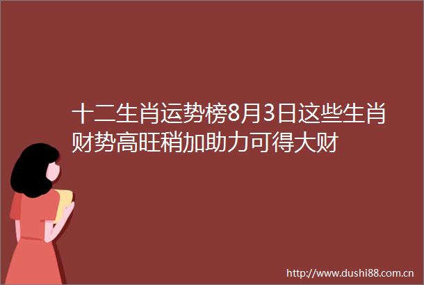 十二生肖运势榜8月3日这些生肖财势高旺稍加助力可得大财
