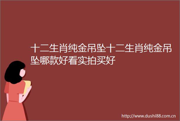 十二生肖纯金吊坠十二生肖纯金吊坠哪款好看实拍买好