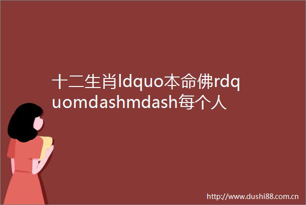 十二生肖ldquo本命佛rdquomdashmdash每个人都有与生俱来的ldquo守护神rdquo你对应的是哪一尊