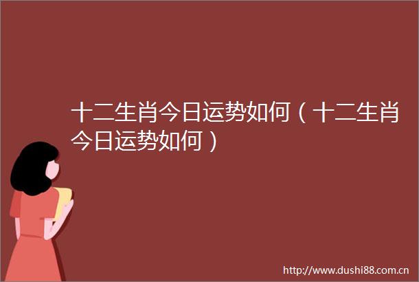 十二生肖今日运势如何（十二生肖今日运势如何）