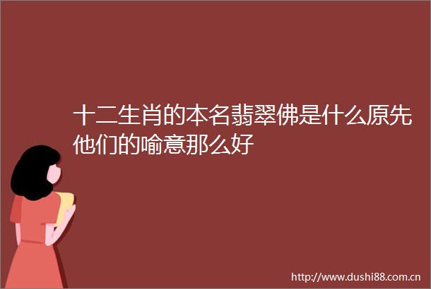 十二生肖的本名翡翠佛是什么原先他们的喻意那么好