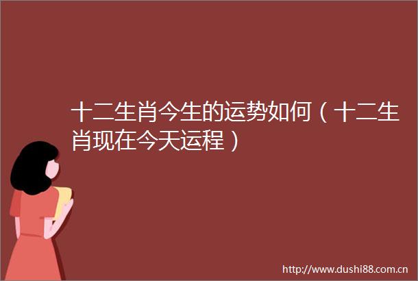 十二生肖今生的运势如何（十二生肖现在今天运程）