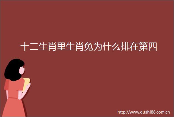 十二生肖里生肖兔为什么排在第四
