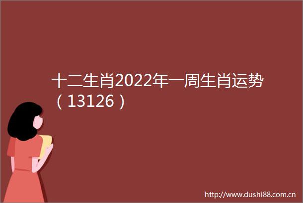 十二生肖2022年一周生肖运势（13126）