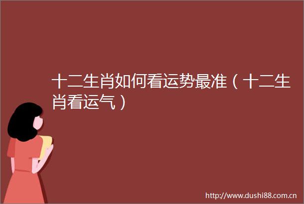 十二生肖如何看运势最准（十二生肖看运气）