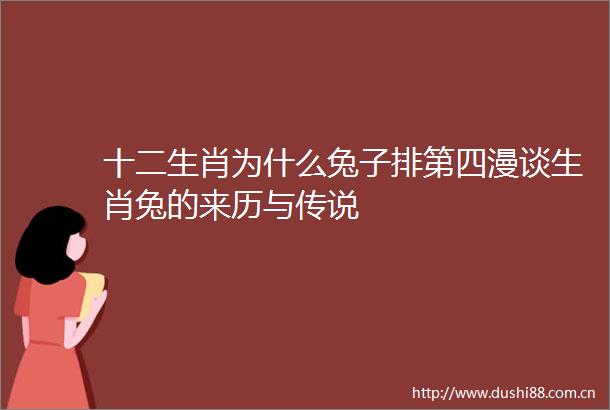 十二生肖为什么兔子排第四漫谈生肖兔的来历与传说