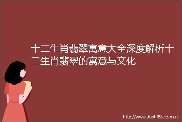 十二生肖翡翠寓意大全深度解析十二生肖翡翠的寓意与文化