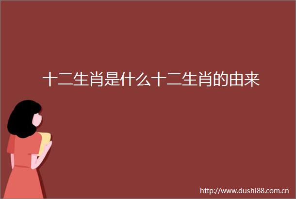 十二生肖是什么十二生肖的由来