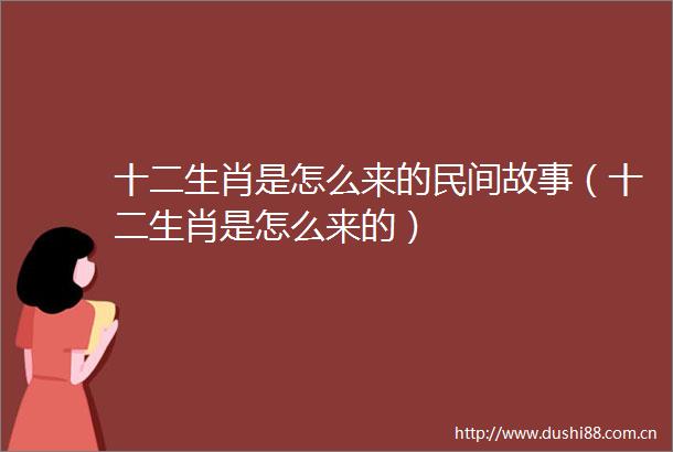 十二生肖是怎么来的民间故事（十二生肖是怎么来的）