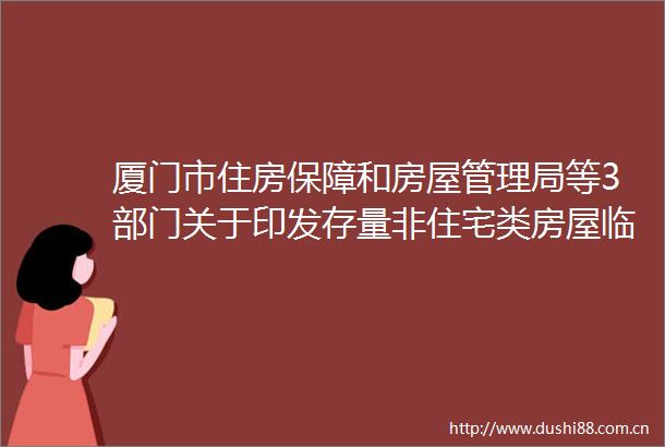 厦门市住房保障和房屋管理局等3部门关于印发存量非住宅类房屋临时改建为保障性租赁住房实施方案的通知