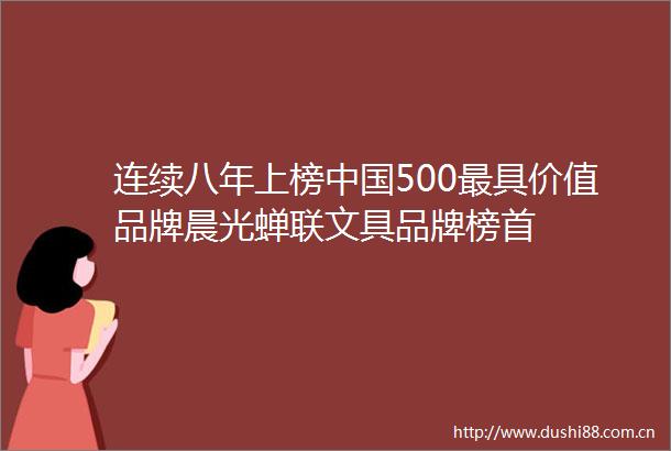 连续八年上榜500最具价值品牌晨光蝉联文具品牌榜首