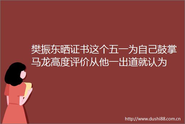 樊振东晒证书这个五一为自己鼓掌马龙高度评价从他一出道就认为