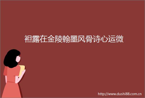 袒露在金陵翰墨风骨诗心运微