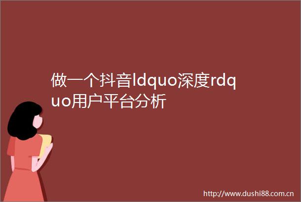 做一个抖音ldquo深度rdquo用户平台分析