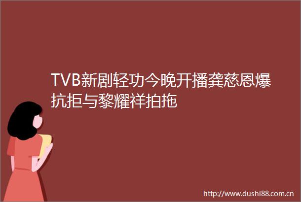 TVB新剧轻功今晚开播龚慈恩爆抗拒与黎耀祥拍拖