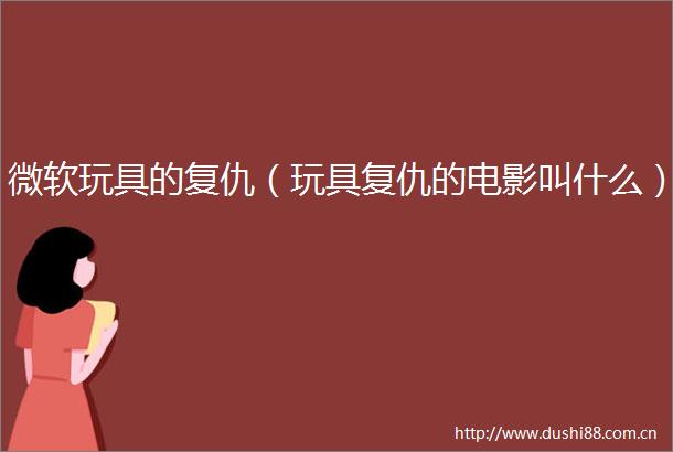 微软玩具的复仇（玩具复仇的电影叫什么）
