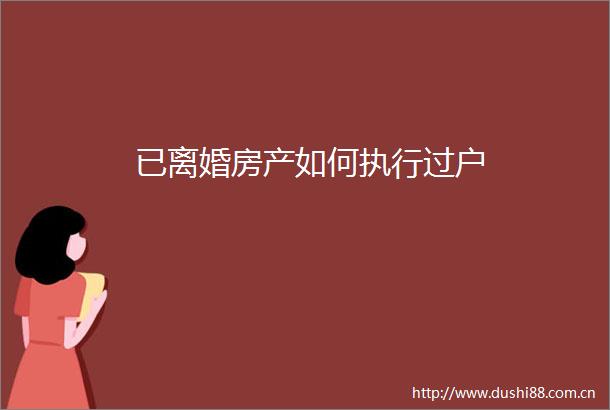 已离婚房产如何执行过户
