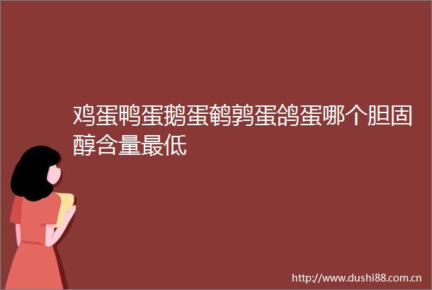 鸡蛋鸭蛋鹅蛋鹌鹑蛋鸽蛋哪个胆固醇含量最低