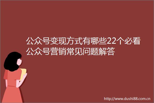 公众号变现方式有哪些22个必看公众号营销常见问题解答