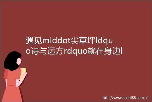 遇见middot尖草坪ldquo诗与远方rdquo就在身边ldquo五一rdquo假期咱们挨个逛露营休闲篇