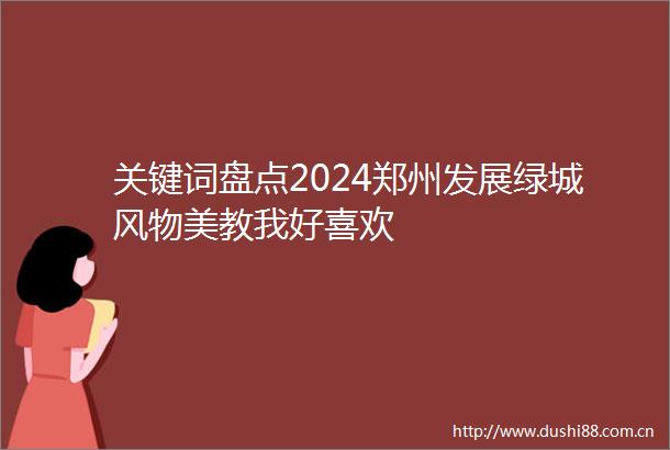 关键词盘点2024郑州发展绿城风物美教我好喜欢